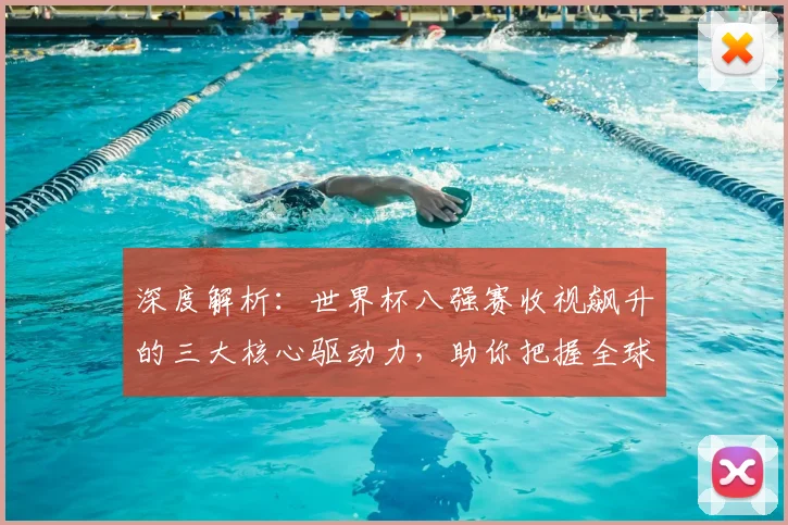 深度解析:世界杯八强赛收视飙升的三大核心驱动力,助你把握全球观赛趋势