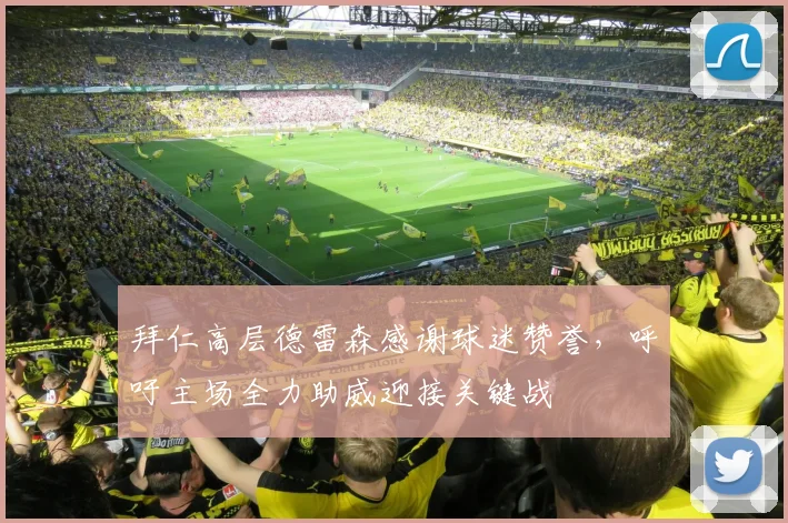 拜仁高层德雷森感谢球迷赞誉，呼吁主场全力助威迎接关键战
