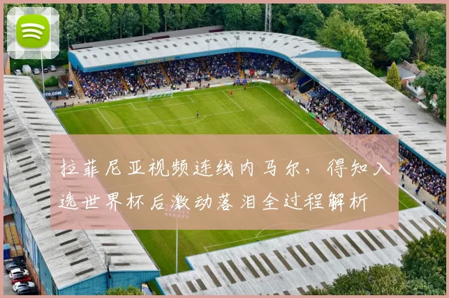 拉菲尼亚视频连线内马尔，得知入选世界杯后激动落泪全过程解析