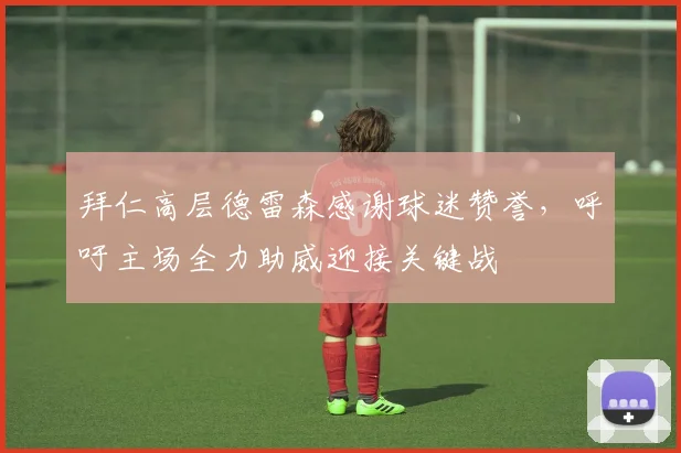 拜仁高层德雷森感谢球迷赞誉，呼吁主场全力助威迎接关键战
