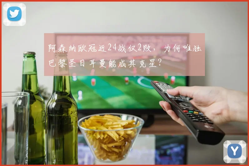 阿森纳欧冠近24战仅2败，为何唯独巴黎圣日耳曼能成其克星？